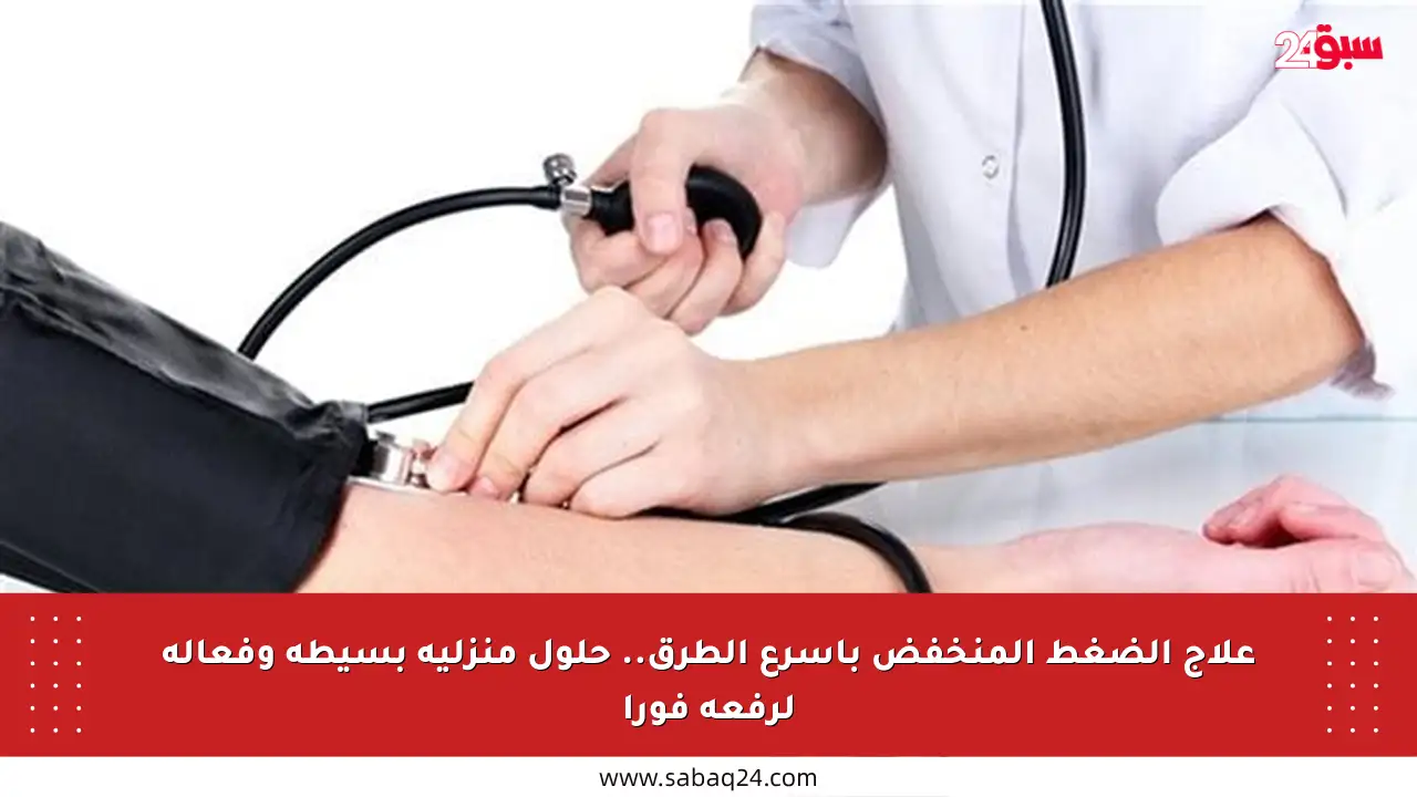 علاج الضغط المنخفض بأسرع الطرق.. حلول منزلية بسيطة وفعالة لرفعه فورا